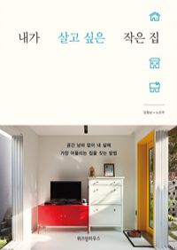 내가 살고 싶은 작은 집 - 공간 낭비 없이 내 삶에 ...