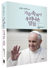 교황 프란치스코, 가슴 속에서 우러나온 말들